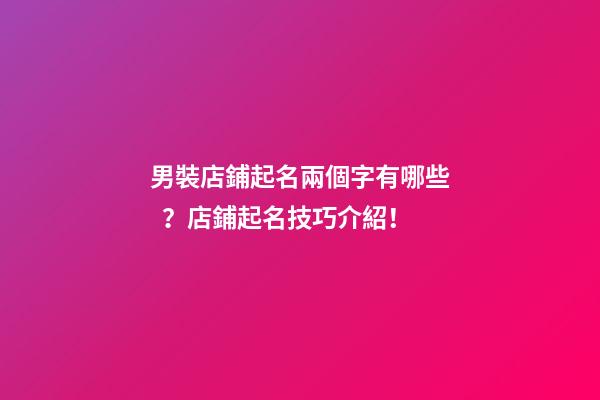 男裝店鋪起名兩個字有哪些？店鋪起名技巧介紹！